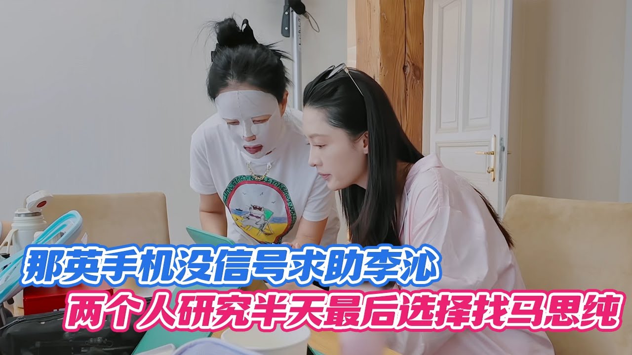 那英手机没信号求助李沁，两个人研究半天最后选择找马思纯😂