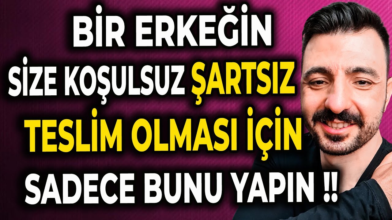 BİR ERKEĞİN SİZE KOŞULSUZ ŞARTSIZ TESLİM OLMASI İÇİN… SADECE BUNU YAPIN !!!