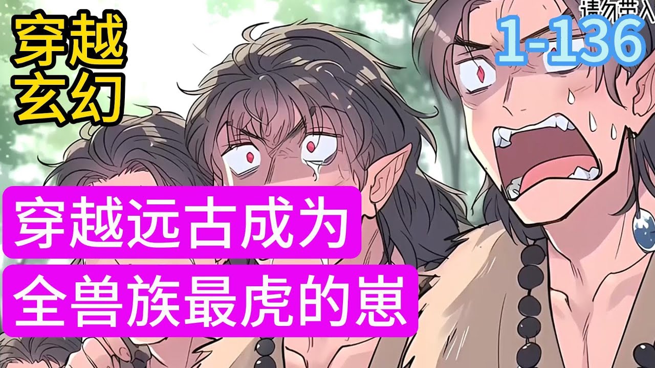 1-136《穿越远古成为全兽族最虎的崽》作为一名社畜，巫秋秋的人生就是个笑话，被养父母吸血，被上司压榨，最后因为过度劳累而死。再睁眼，她穿越到远古兽世，成了一只小老虎#漫画#穿越#小说推荐
