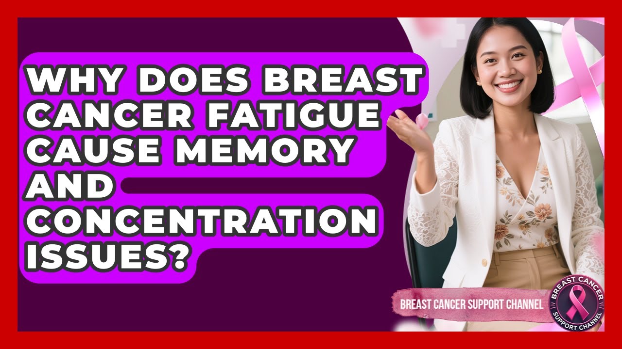 Why Does Breast Cancer Fatigue Cause Memory And Concentration Issues?