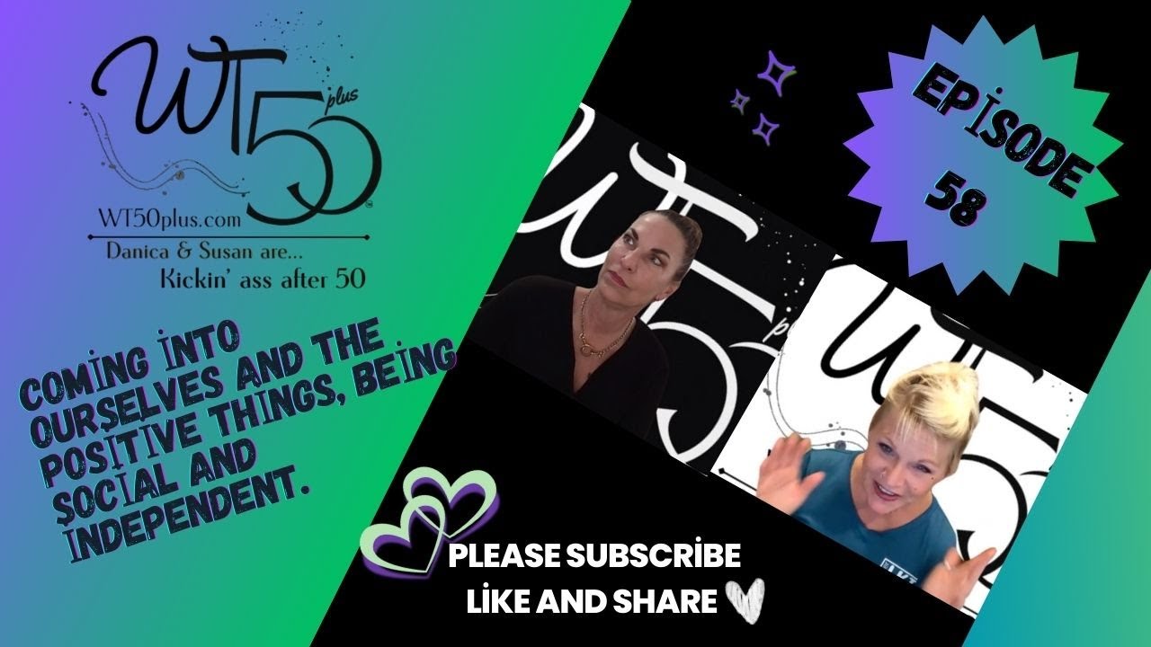 Episode 58 #WT50plus Coming into ourselves and the positive things, Being social and independent.