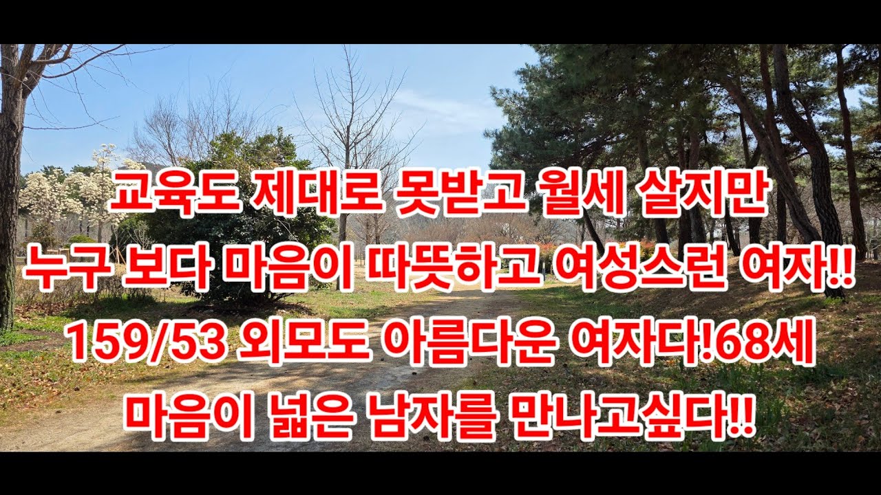 교육도 제대로 못받고 월세 살지만누구 보다 마음이 따뜻하고 여성스런 여자!!159/53 외모도 아름다운 여자다!68세마음이 넓은 남자를 만나고싶다!!