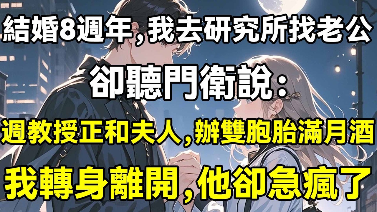 結婚8週年，我去研究所找老公，卻聽門衛說：週教授正和夫人，辦雙胞胎滿月酒，我轉身離開，他卻急瘋了
