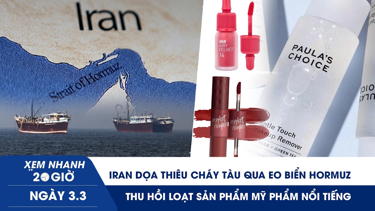 XN 20H 3/3: Iran dọa thiêu cháy tàu qua Eo biển Hormuz | Thu hồi loạt sản phẩm mỹ phẩm nổi tiếng