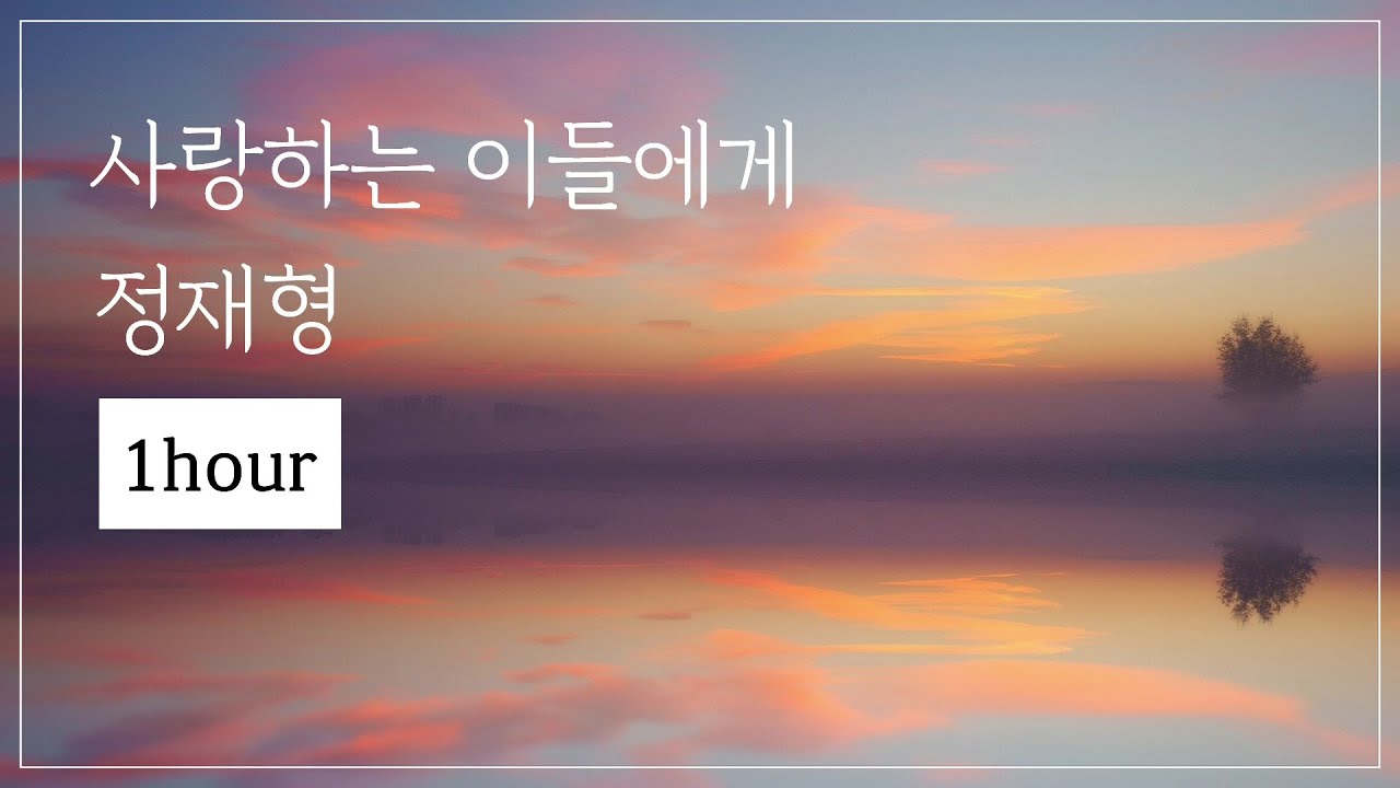 [𝟭𝗵𝗼𝘂𝗿]  정재형- 사랑하는 이들에게 연속재생 | 집중 1시간✍🏻, 잔잔한 음악, 공부할때 일할때 듣는 음악, 스트레스 해소 음악