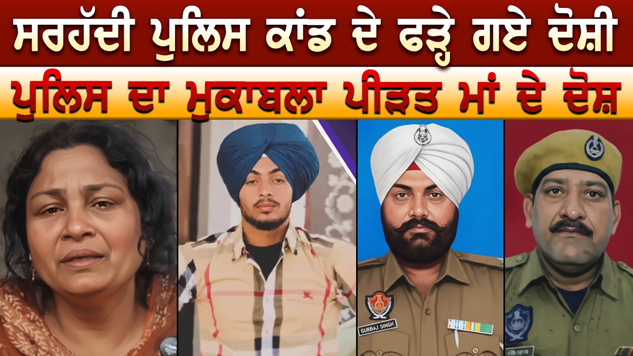 ਸਰਹੱਦੀ ਪੁਲਿਸ ਕਾਂਡ ਦੇ ਫੜ੍ਹੇ ਗਏ ਦੋਸ਼ੀ ਪੁਲਿਸ ਦਾ ਮੁਕਾਬਲਾ ਪੀੜਤ ਮਾਂ ਦੇ ਦੋਸ਼