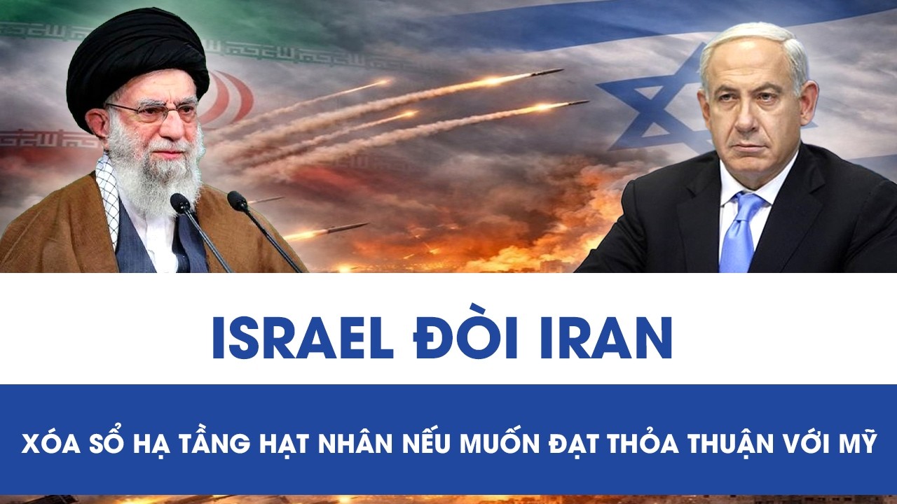 Căng thẳng leo thang: Israel đòi Iran “xóa sổ” năng lực hạt nhân nếu muốn đạt thỏa thuận với Mỹ