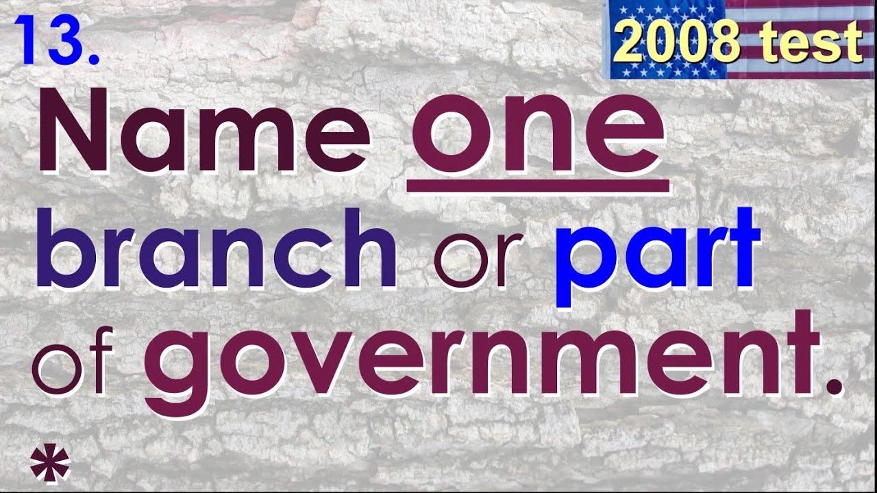 13 Name one branch or part of government.* Review Powers of the 3 Branches (2008 Citizenship Test)