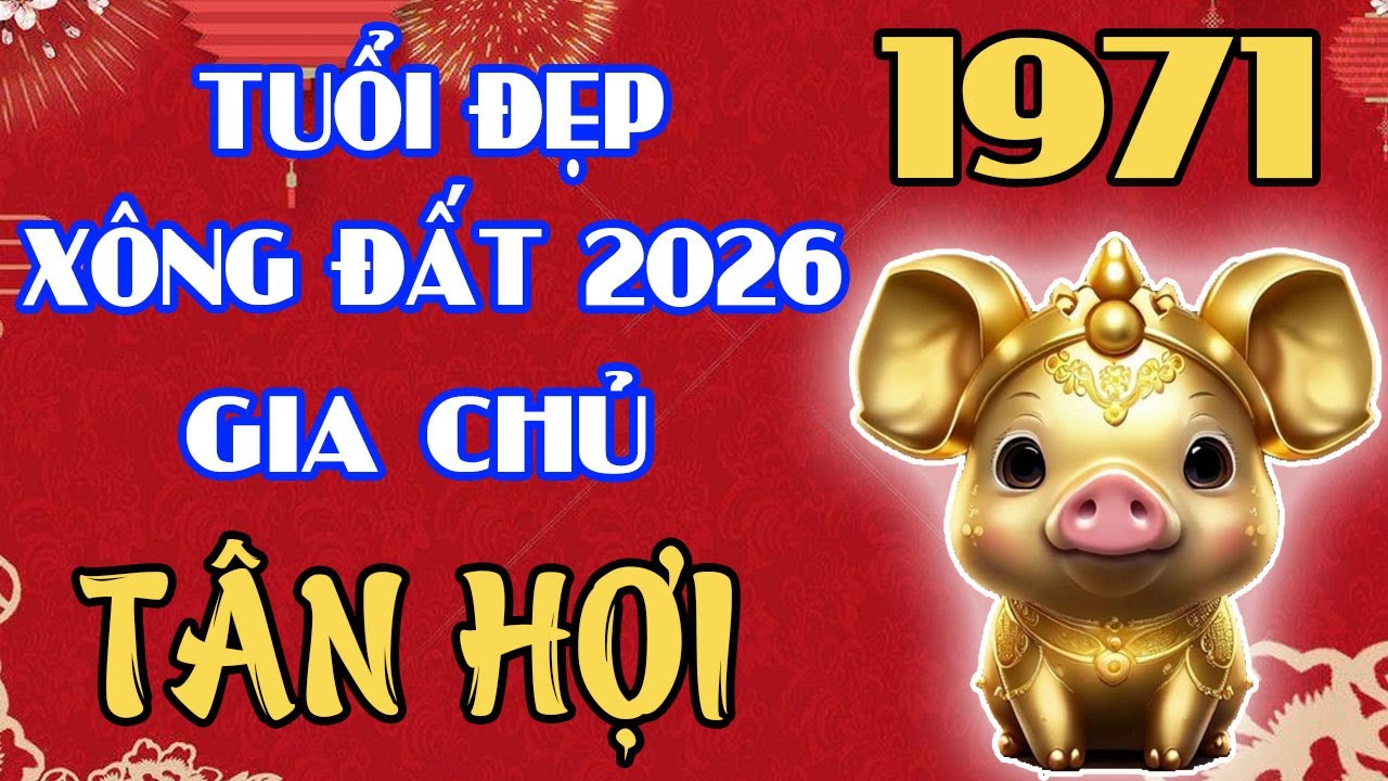 Tuổi TÂN HỢI 1971 – Chọn Người Xông Đất 2026 ĐỂ QUÝ NHÂN THEO CẢ NĂM!