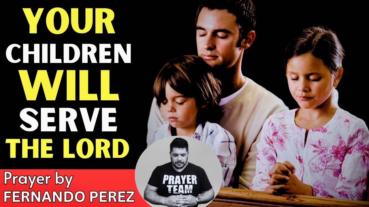 LET US FIGHT IN PRAYER FOR YOUR CHILDREN - YOUR CHILDREN WILL SERVE THE LORD