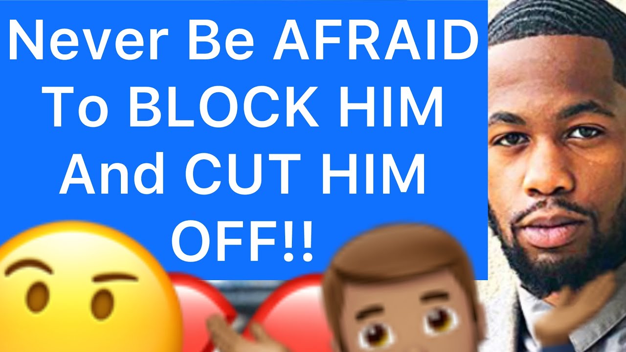 Never Be AFRAID To BLOCK A MAN And CUT HIM OFF!! (5 REASONS WHY)