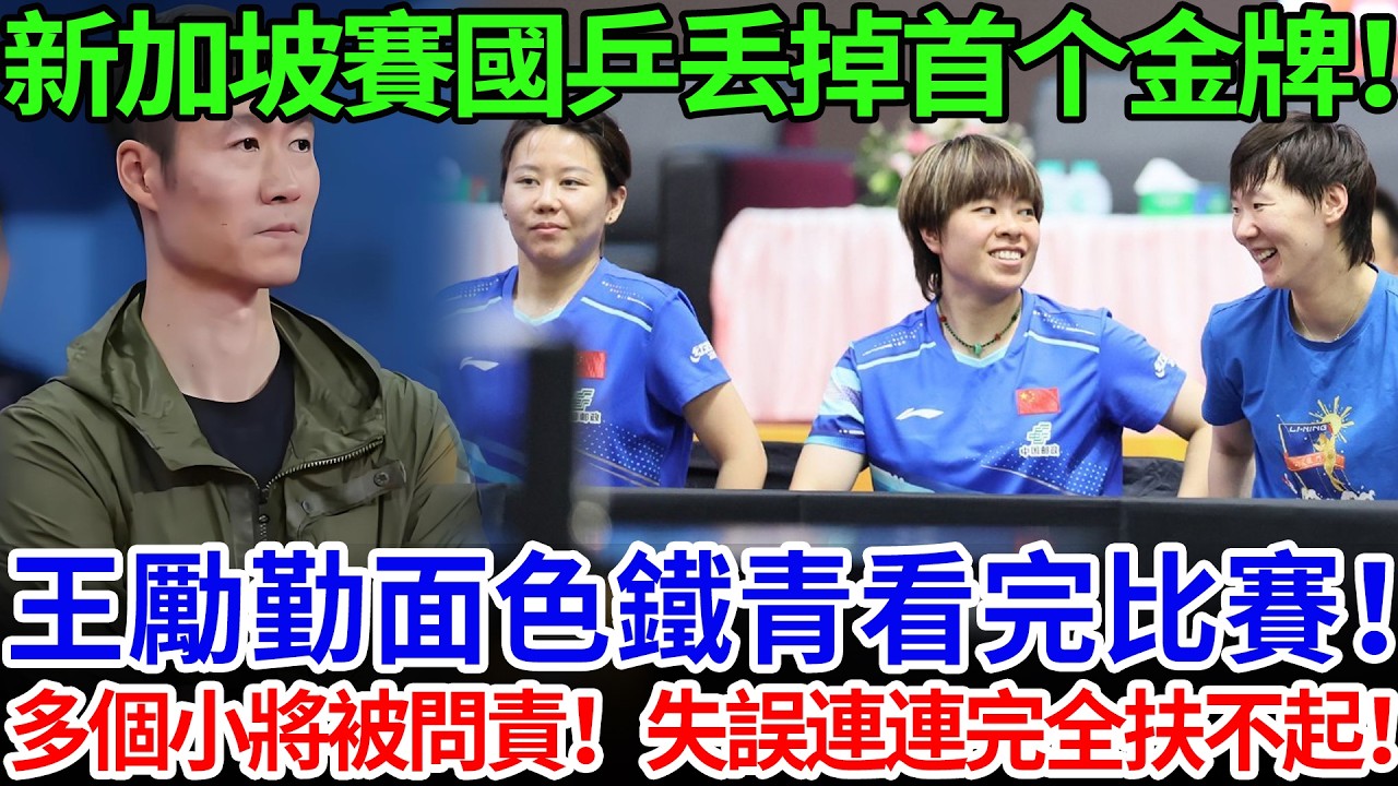 新加坡賽國乒丢掉首个金牌！王勵勤面色鐵青看完比賽！多個小將被問責！失誤連連完全扶不起！