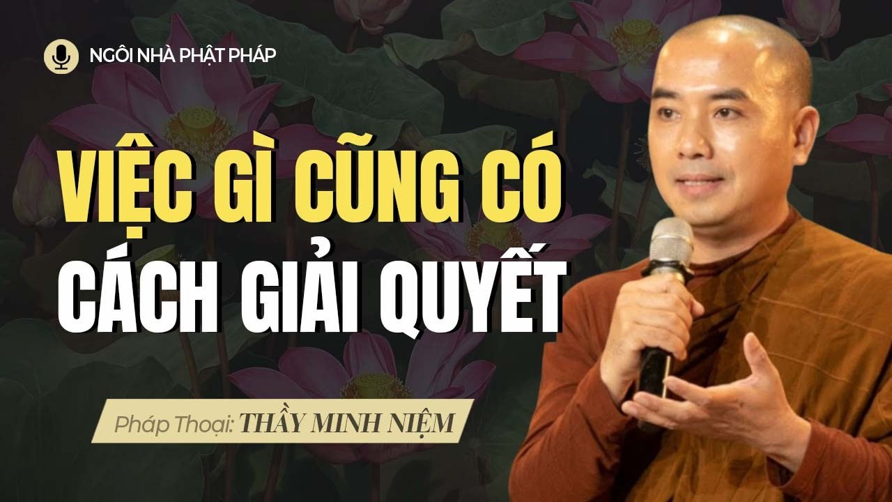Thầy Minh Niệm | Việc Gì Cũng Có Cách Giải Quyết, Khi Tâm Bình Lặng Mọi Lối Đi Sẽ Hiện Ra