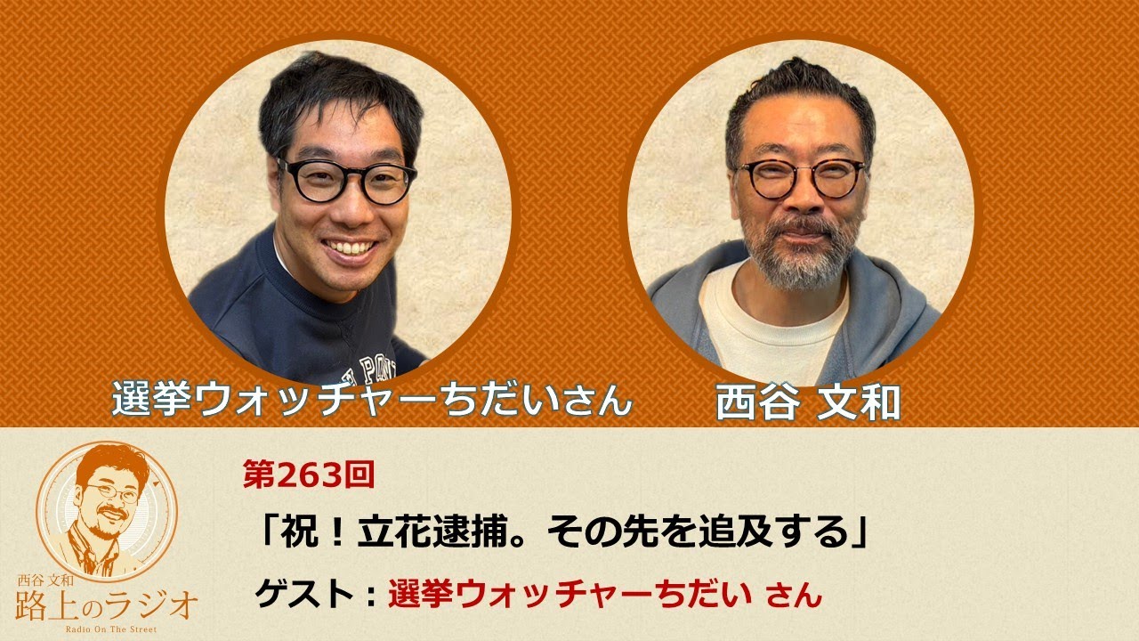 西谷文和 路上のラジオ 第263回 選挙ウォッチャーちだいさん「 祝！立花逮捕。その先を追及する」