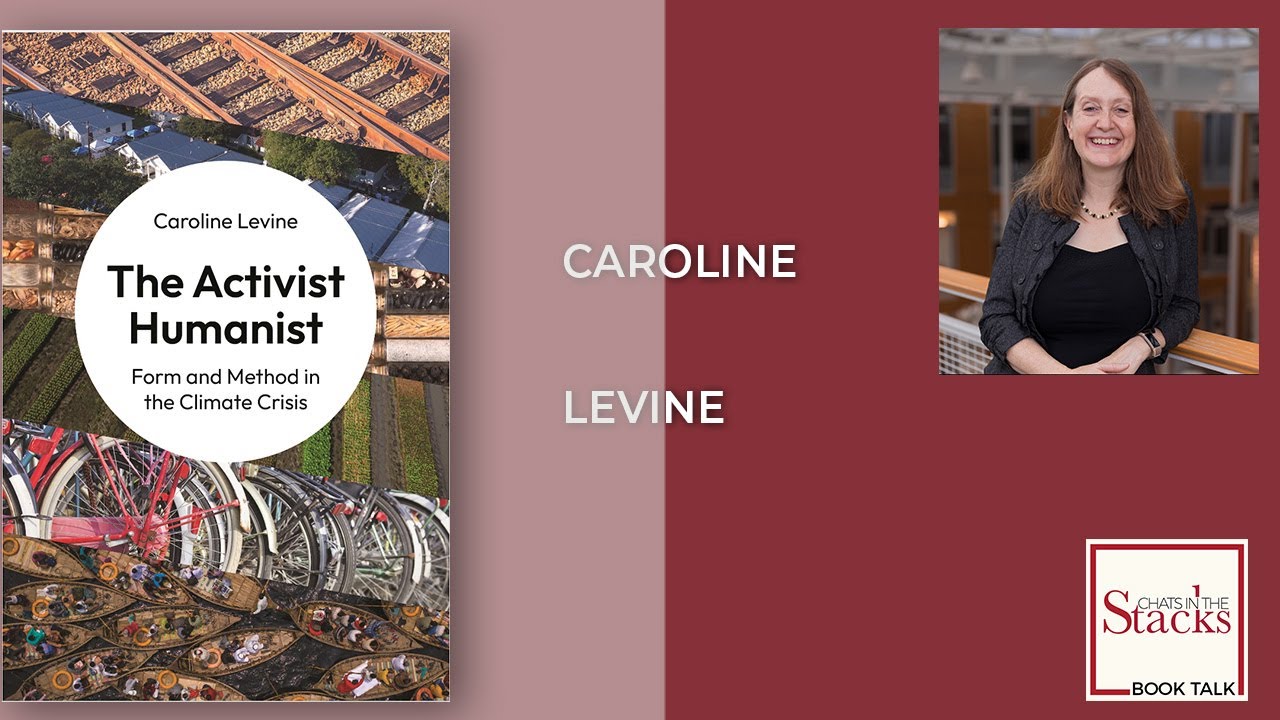 Caroline Levine - The Activist Humanist: Form and Method in the Climate Crisis