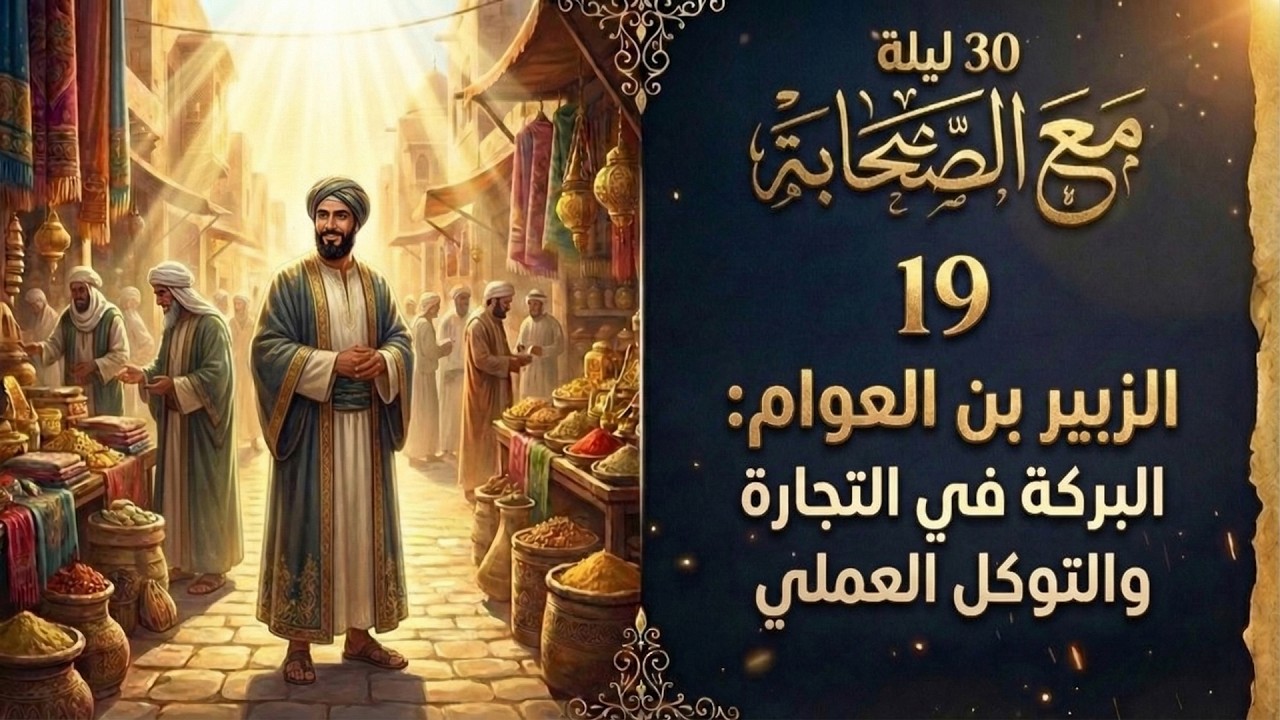 30 ليلة مع الصحابة (19) | الزبير بن العوام: البركة في التجارة والتوكل العملي