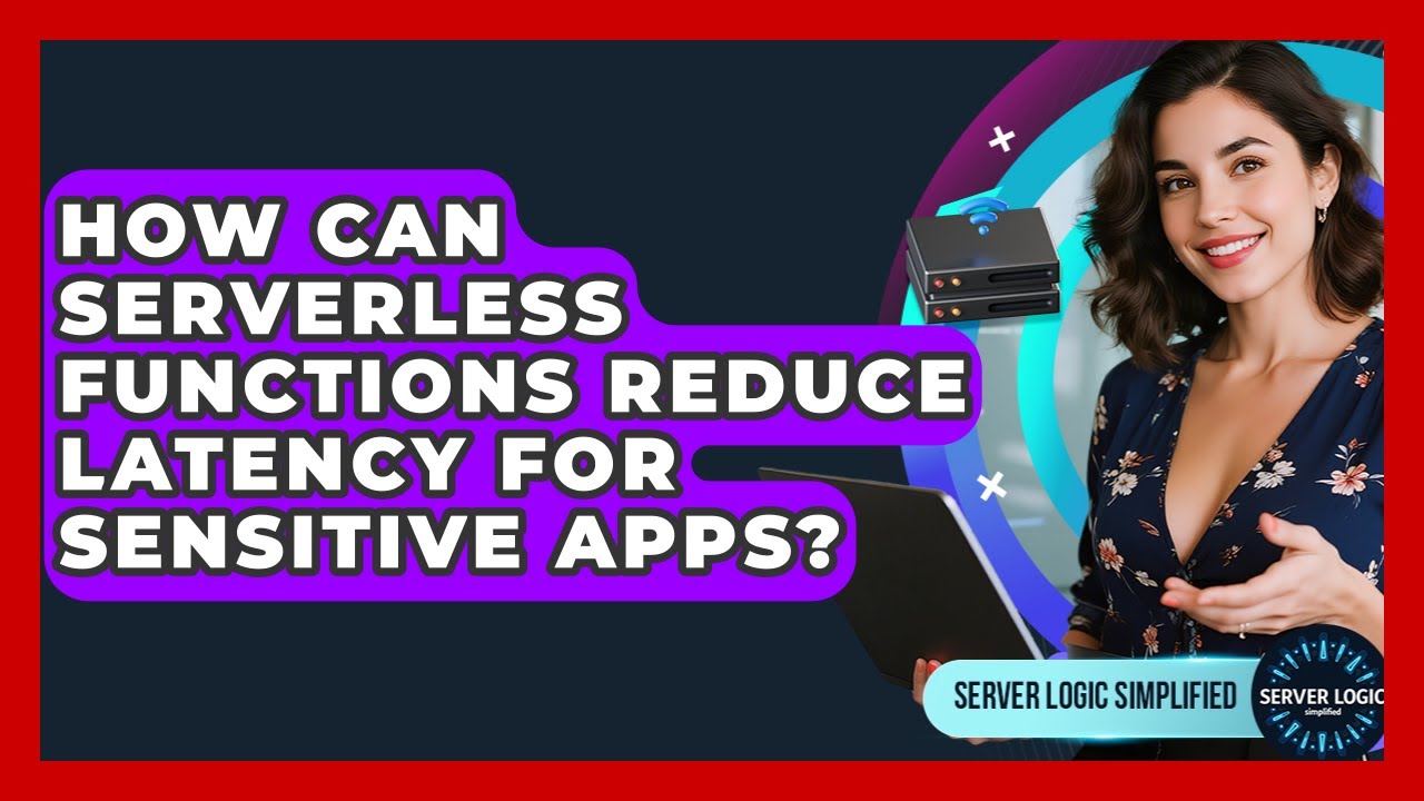How Can Serverless Functions Reduce Latency For Sensitive Apps? - Server Logic Simplified