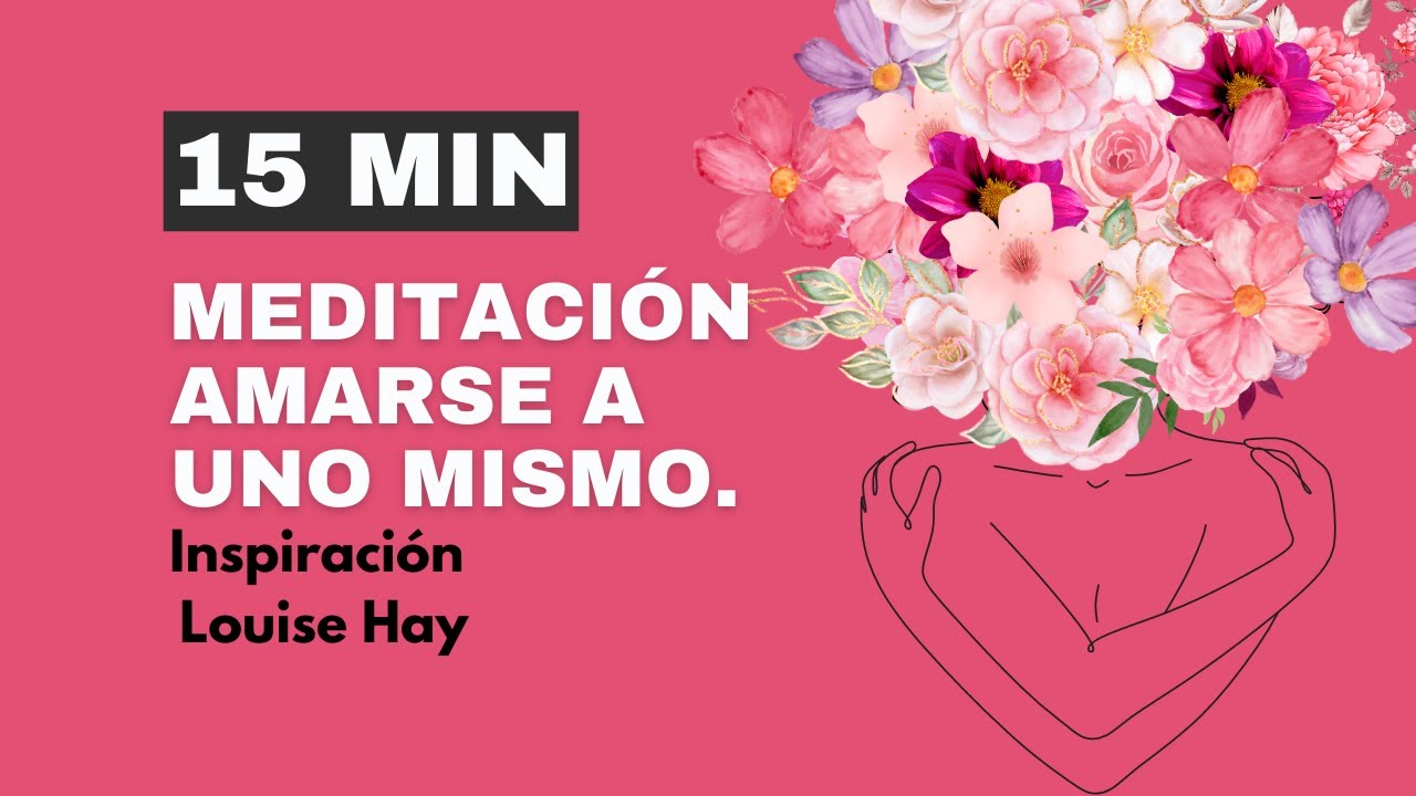 Meditación  guiada Amarse a Uno Mismo. Para La Autoestima. Louise Hay. Metafísica Para Sanar. 15 m.