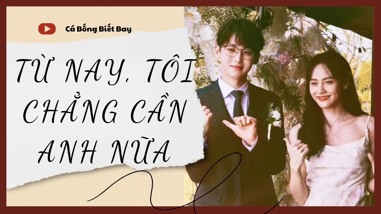 [Audio Truyện] [FULL] TỪ NAY, TÔI CHẲNG CẦN ANH NỮA || Cá Bống Biết Bay || Ngôn Tình Ngược Tâm
