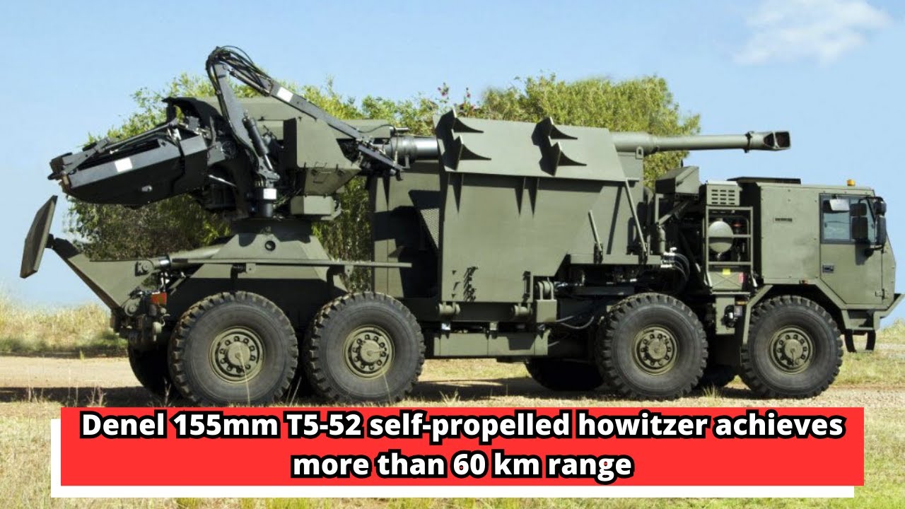 Denel 155mm T5 52 self propelled howitzer achieves more than 60 km range