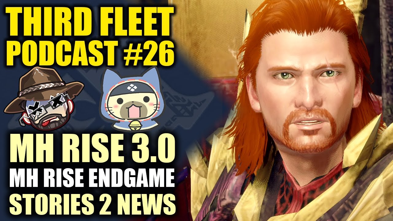 The Third Fleet Podcast #26 | Our Thoughts on MH Rise 3.0 | MH Rise Endgame | Stories 2 News