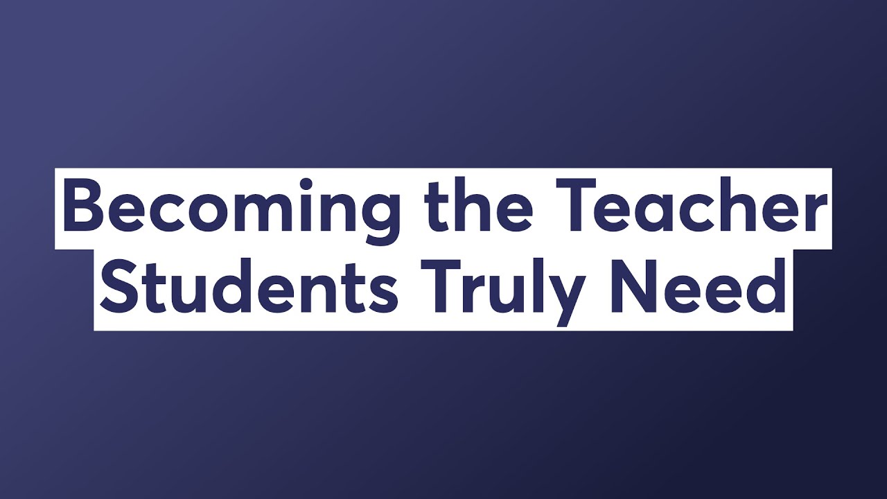 Becoming the Teacher Students Truly Need