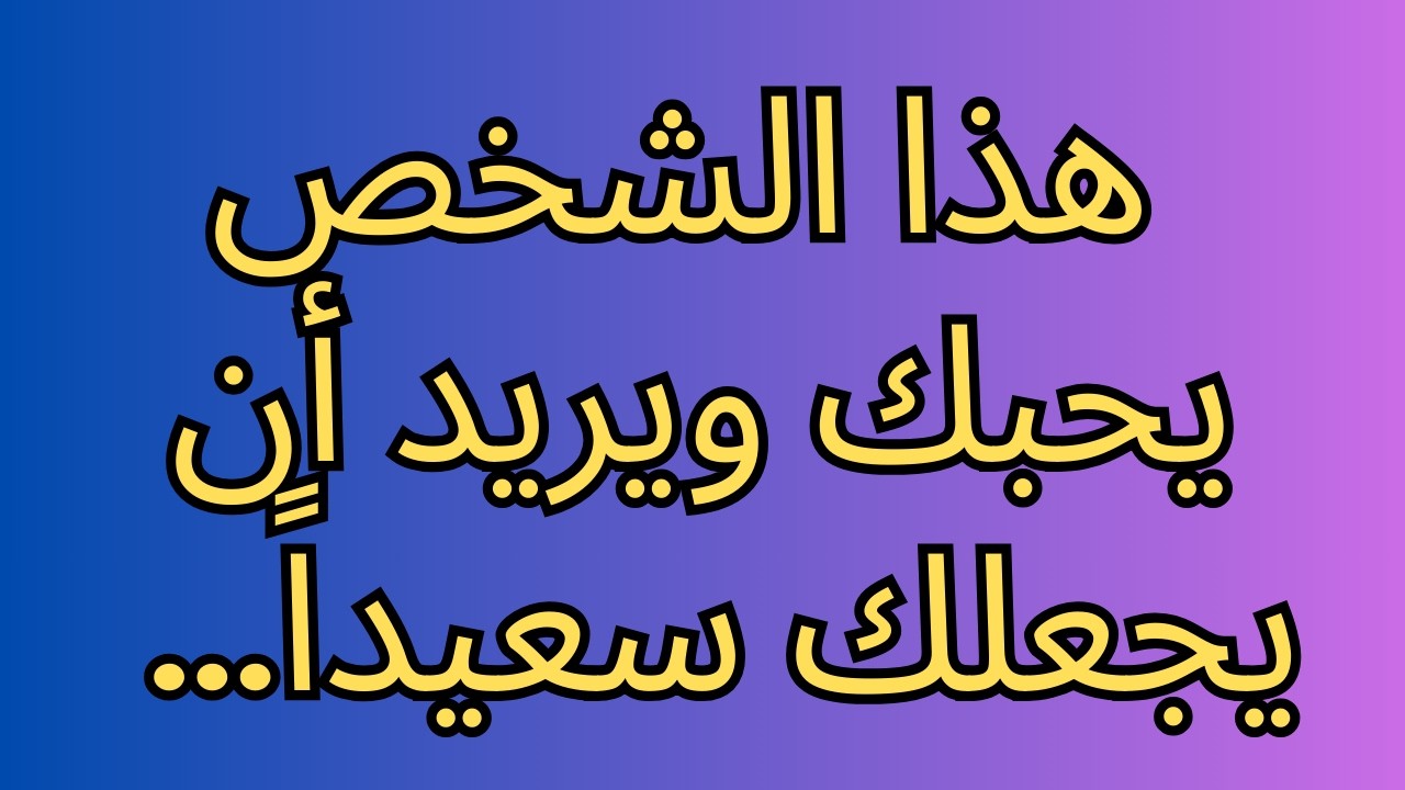 هذا الشخص يحبك ويريد أن يجعلك سعيداً...