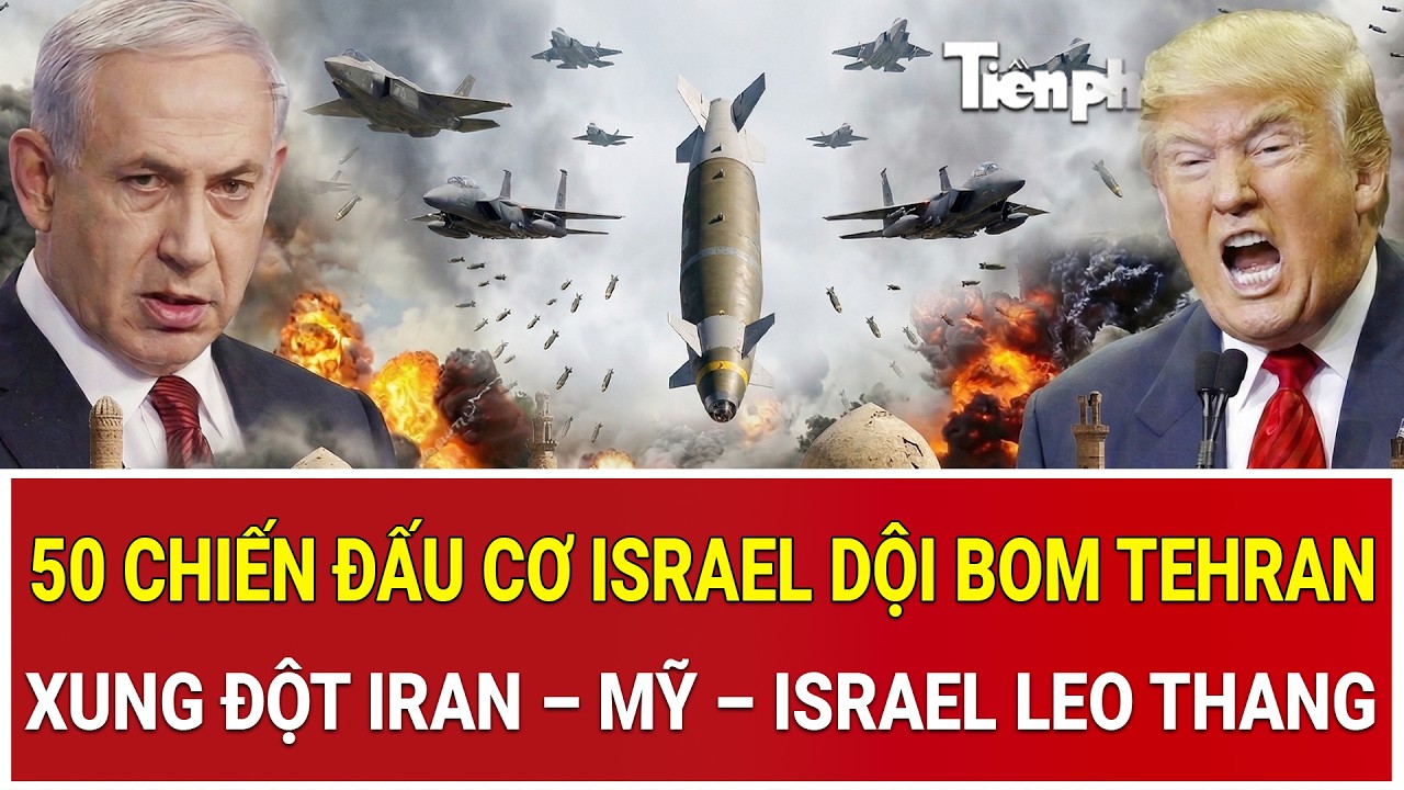 Trực tiếp chiến sự: 50 chiến đấu cơ Israel dội bom Tehran, xung đột Iran – Mỹ – Israel leo thang