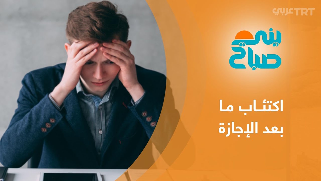 اكتئاب ما بعد الإجازة.. متلازمة تصيب بعض الموظفين عند العودة إلى روتين العمل