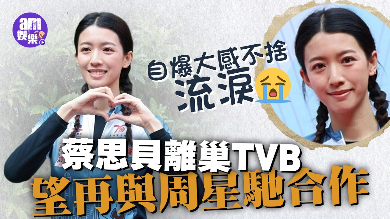 蔡思貝離巢TVB自爆大感不捨流淚  靠自己接job望再與周星馳合作