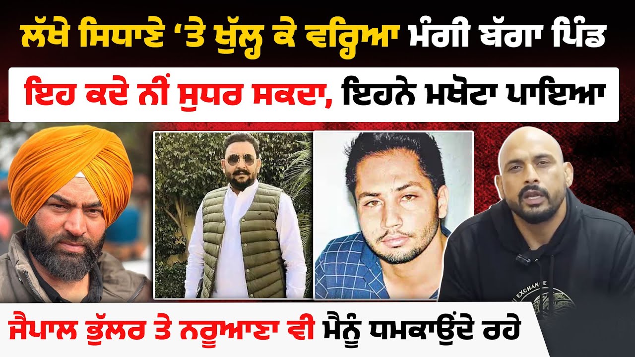 ਲੱਖੇ ਸਿਧਾਣੇ &lsquo;ਤੇ ਖੁੱਲ੍ਹ ਕੇ ਵਰ੍ਹਿਆ ਮੰਗੀ ਬੱਗਾ ਪਿੰਡ। ਇਹ ਕਦੇ ਨੀਂ ਸੁਧਰ ਸਕਦਾ, ਇਹਨੇ ਮਖੋਟਾ ਪਾਇਆ। Akhar