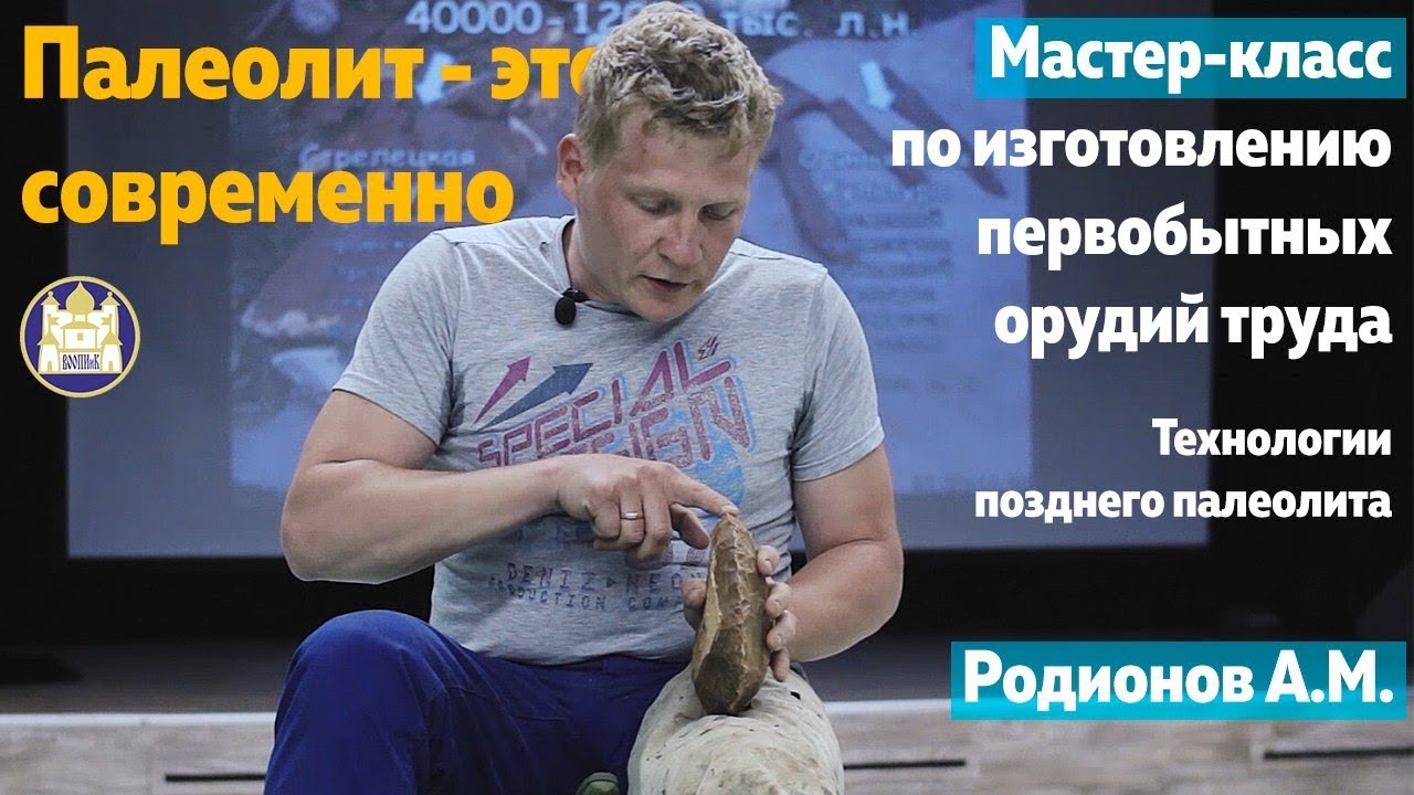 Мастер-класс Антона Родионова по изготовлению каменных орудий труда из верхнего палеолита
