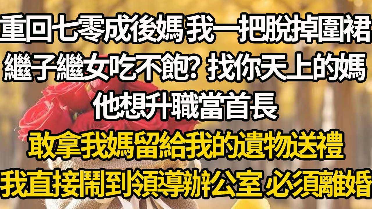 【完結】重回七零成後媽 我一把脫掉圍裙，繼子繼女吃不飽？找你天上的媽，他想升職當首長，敢拿我媽留給我的遺物送禮，我直接鬧到領導辦公室 必須離婚