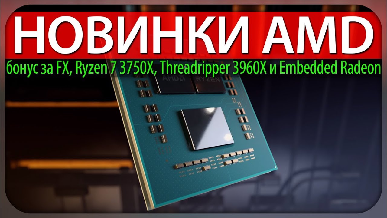 ✋НОВИНКИ AMD, бонус за FX, Ryzen 7 3750X, Threadripper 3960X и Embedded Radeon