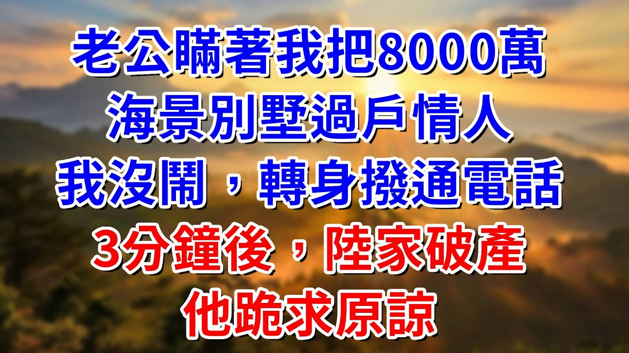 老公瞞著我把8000萬海景別墅過戶情人，我沒鬧轉身撥通電話，3分鐘後陸家破產，他跪求原諒#阿木講故事#為人處世#生活經驗#情感故事#養老#睡前故事