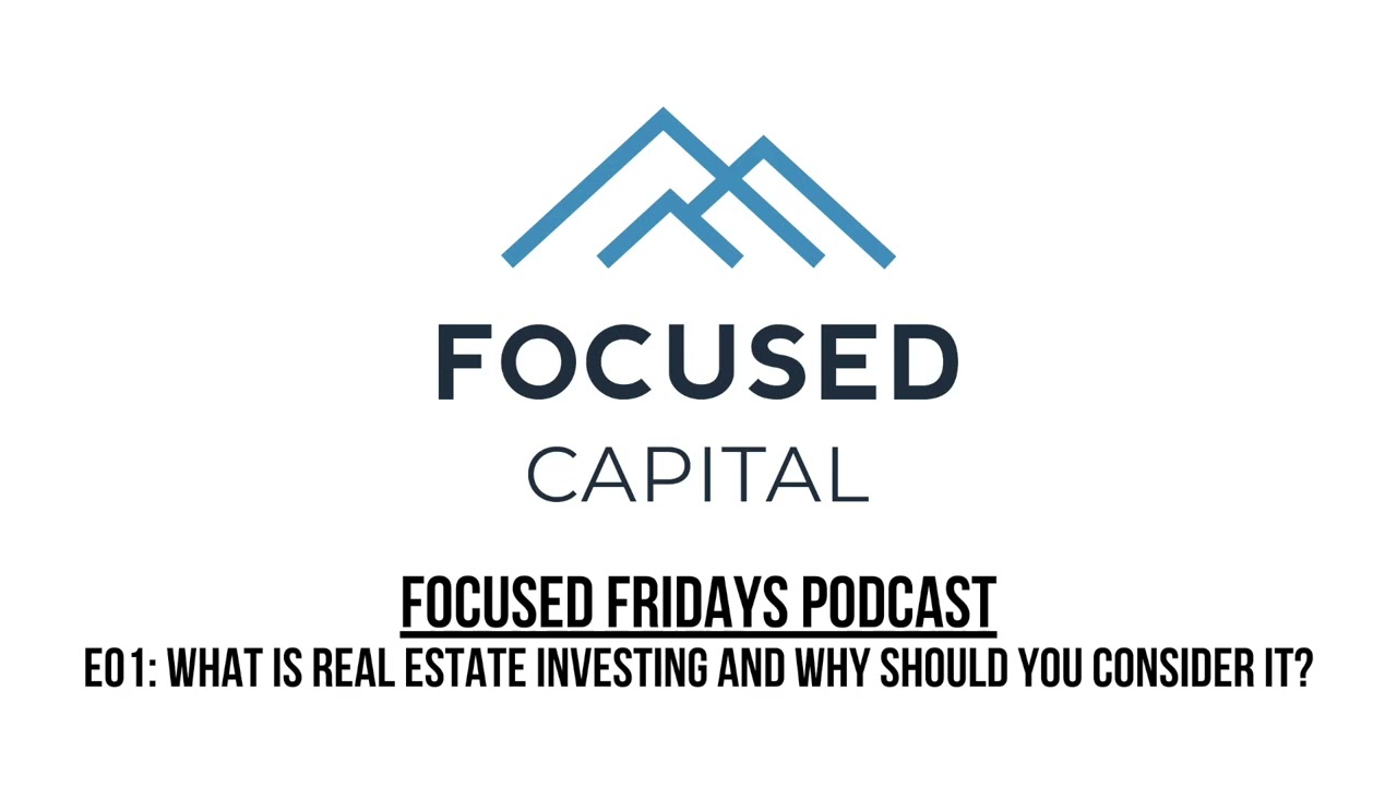Focused Fridays | E01: What Is Real Estate Investing and Why Should You Consider It?