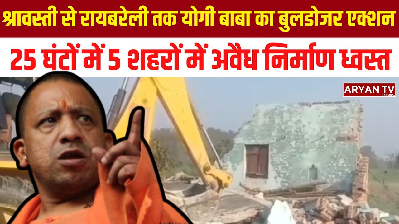 UP  Bulldozer Action: श्रावस्ती से Bareilly तक बुलडोजर Action, 25 घंटों में अवैध निर्माण ध्वस्त