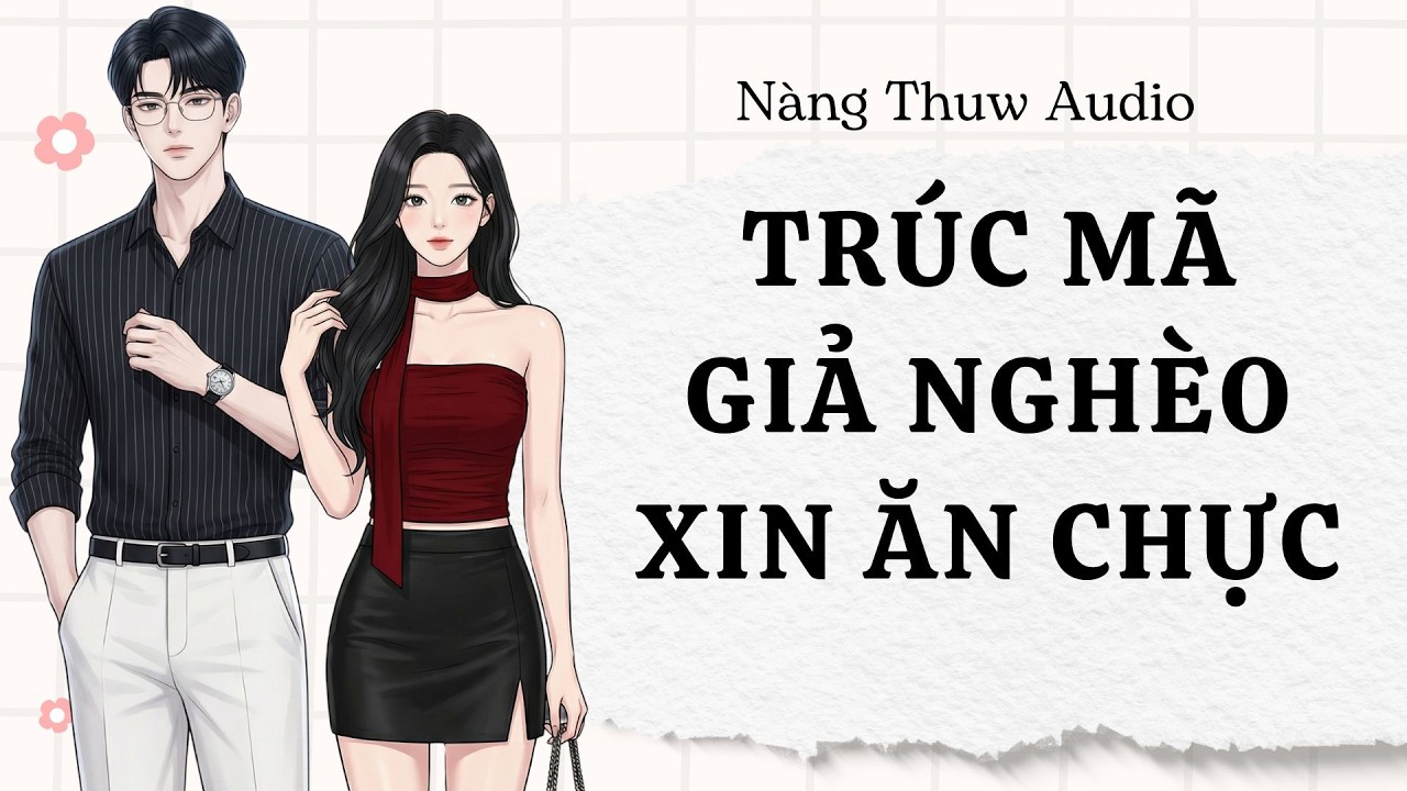 Full Audio | Trúc Mã Giả Nghèo Xin Ăn Chực Và Cái Kết Cực Sảng Khoái | Nàng Thuw Audio