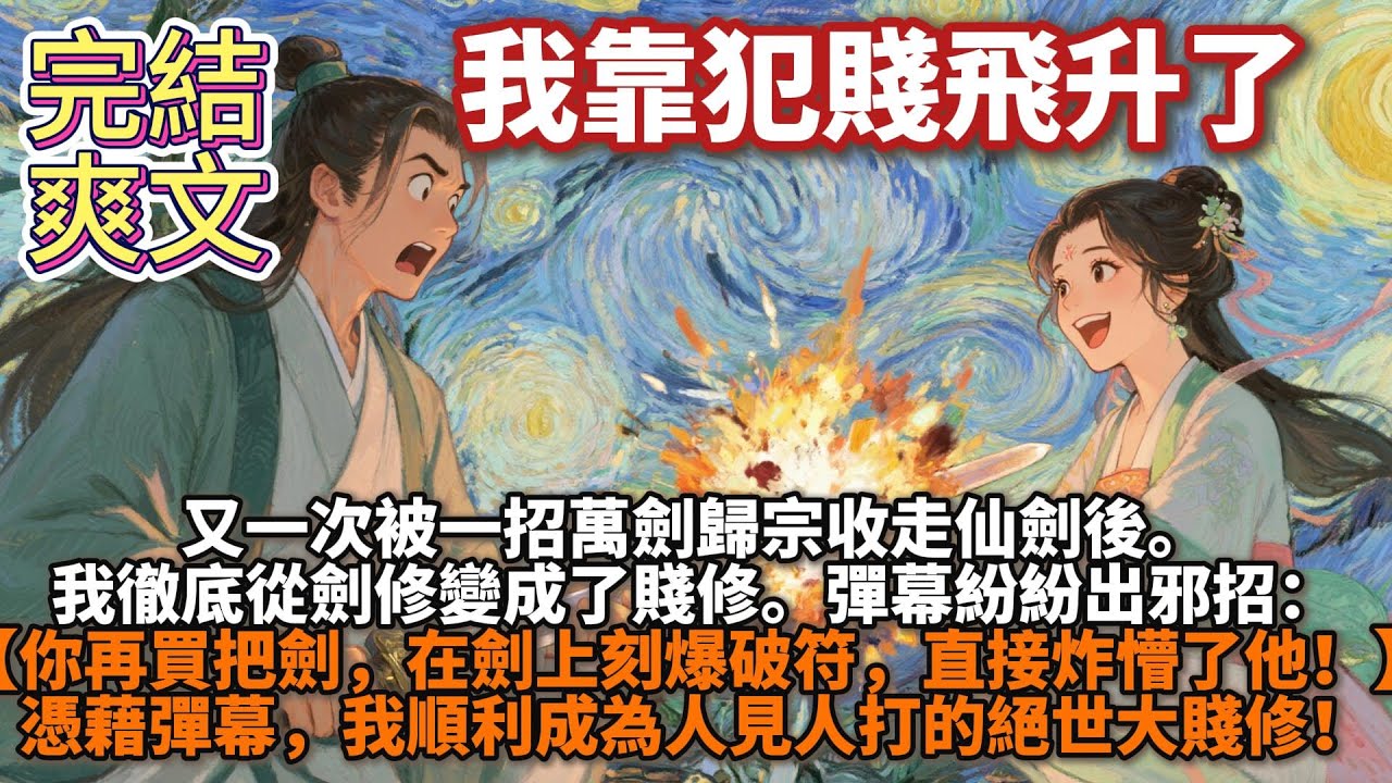 完結爽文：我靠犯賤飛升了。又一次被一招萬劍歸宗收走仙劍後。我徹底從劍修變成了賤修。彈幕紛紛出邪招：【你再買把劍，在劍上刻爆破符，再敢萬劍歸宗，直接炸懵了他！】憑藉彈幕，我順利成為人見人打的絕世大賤修！