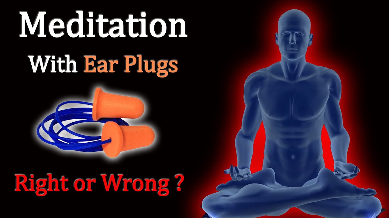 Meditation With Ear Plugs Right or Wrong ?