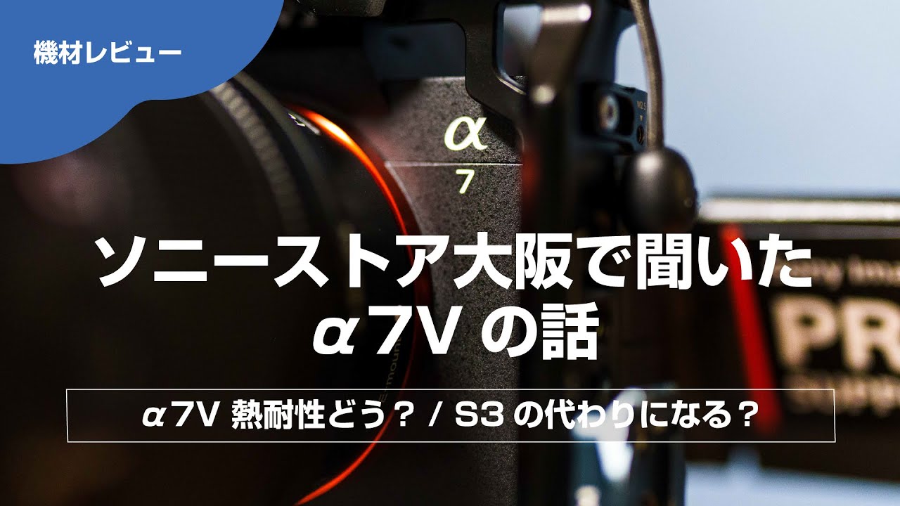 【撮影機材レビュー】ソニーストア大阪で聞いたα7Vの話｜熱耐性・S3比較・AFなど