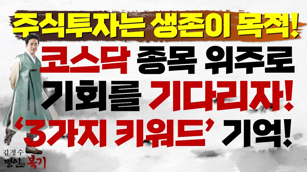 주식투자는 생존이 목적이다! 코스닥 종목 위주로 절호의 기회를 기다리자! '3가지 키워드' 기억하세요!