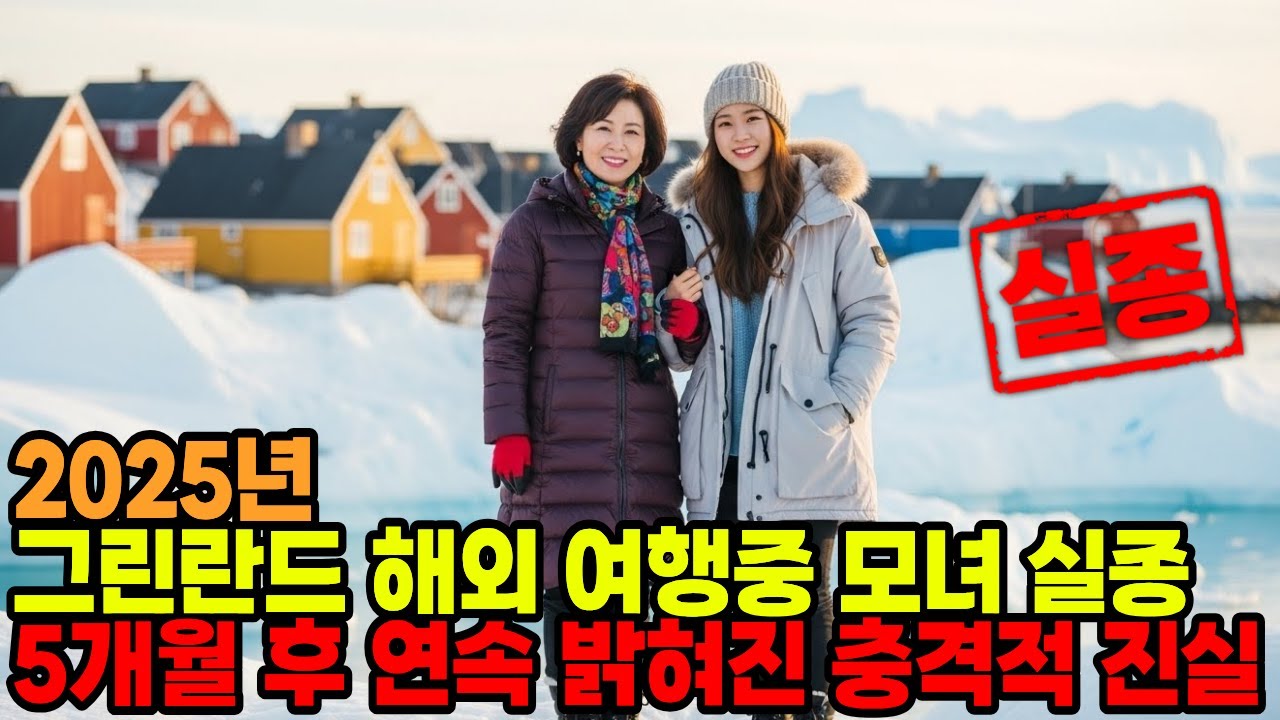 2025년 그린란드 유럽 여행 중 실종된 한국인 모녀... 5개월 후 계곡 아래에서 밝혀진 충격적 진실은?