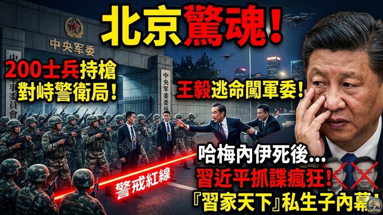 北京驚魂！200士兵持槍對峙警衛局，外長王毅竟「闖軍委求救」？哈梅內伊死後，習近平的抓諜瘋狂與「習家天下」私生子內幕！