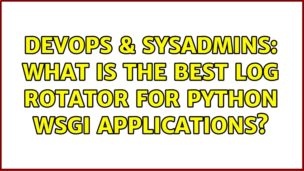 DevOps & SysAdmins: What is the best log rotator for Python wsgi applications? (2 Solutions!!)