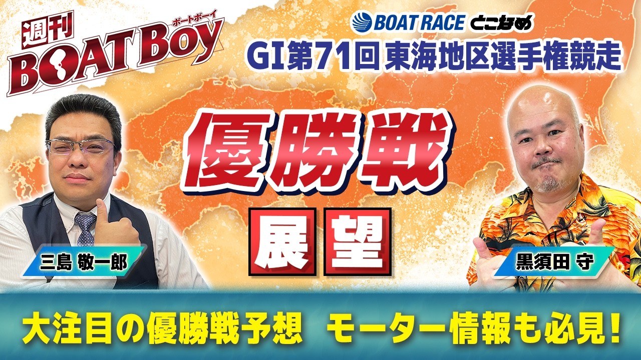 【優勝戦を渾身予想！！】常滑G1東海地区選「週刊BOATBoy」 編集長・黒須田守 & モーターソムリエ・三島敬一郎