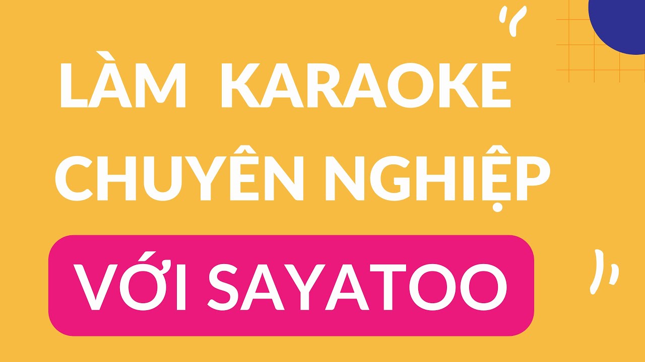 Hướng dẫn làm video Karaoke chuyên nghiệp trên máy tính bằng Sayatoo mới nhất 2024