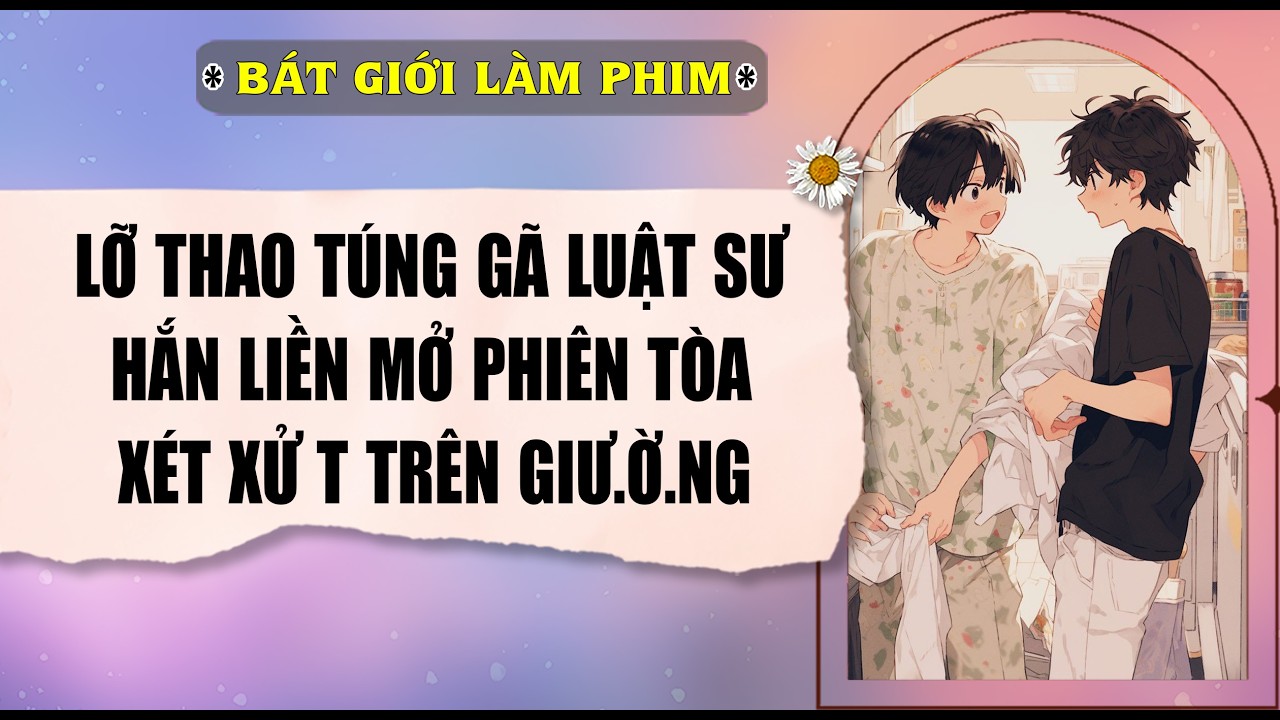 Audio truyện bl |  LỠ THAO TÚNG GÃ LUẬT SƯ, HẮN LIỀN MỞ PHIÊN TÒA | audio bl | Bát Giới Làm Phim
