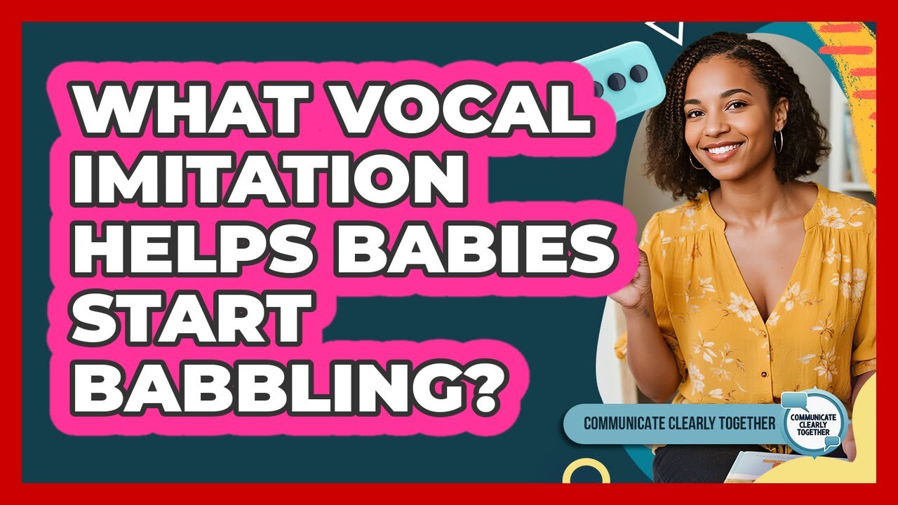 What Vocal Imitation Helps Babies Start Babbling? - Communicate Clearly Together