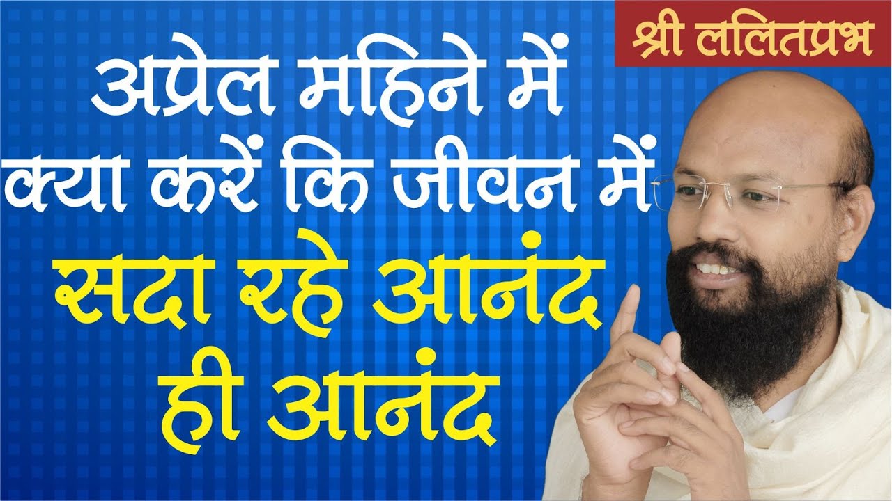 अप्रैल महीने में क्या करें कि जीवन में सदा रहे आनंद ही आनंद। वर्षभर खुश रहने के नुस्खे। ललितप्रभ जी।